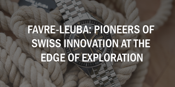 Favre Leuba: Pioneers of Swiss Innovation at the Edge of Exploration
